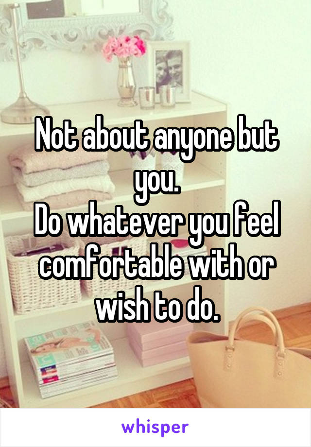 Not about anyone but you.
Do whatever you feel comfortable with or wish to do.