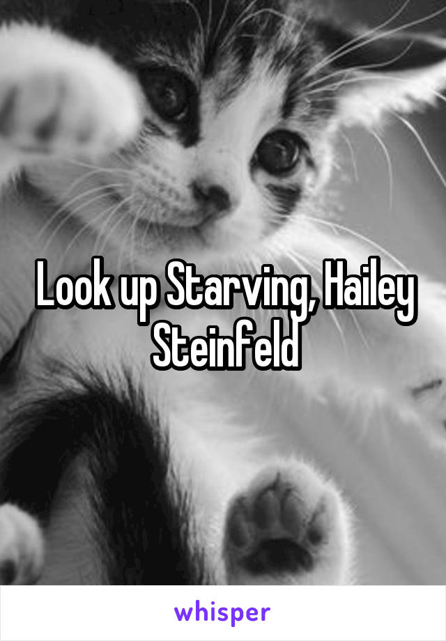 Look up Starving, Hailey Steinfeld