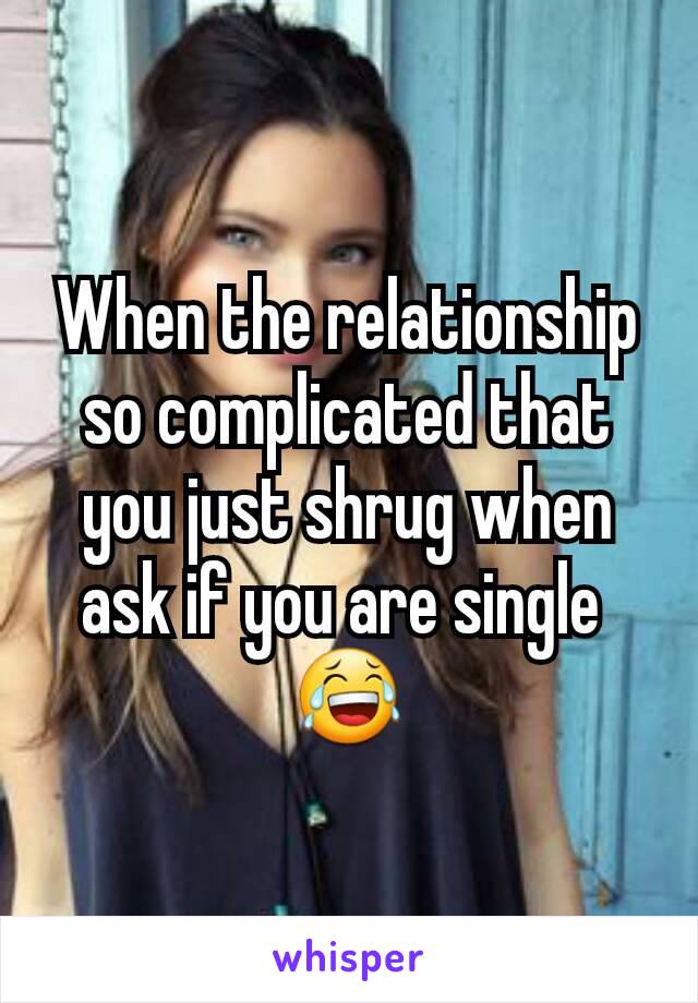 When the relationship so complicated that you just shrug when ask if you are single 
😂