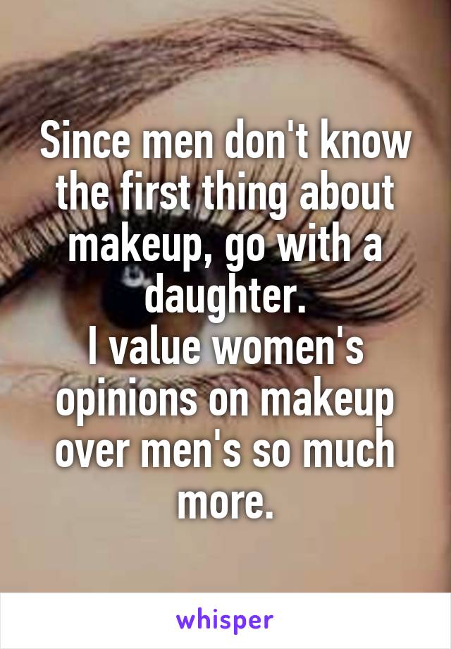 Since men don't know the first thing about makeup, go with a daughter.
I value women's opinions on makeup over men's so much more.