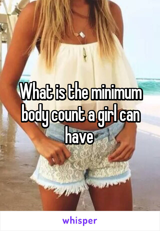 What is the minimum body count a girl can have 