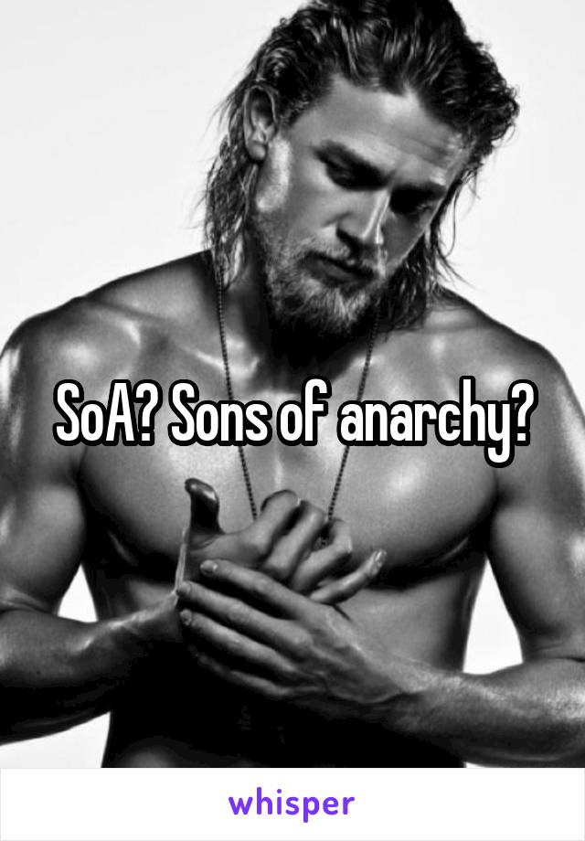 SoA? Sons of anarchy?