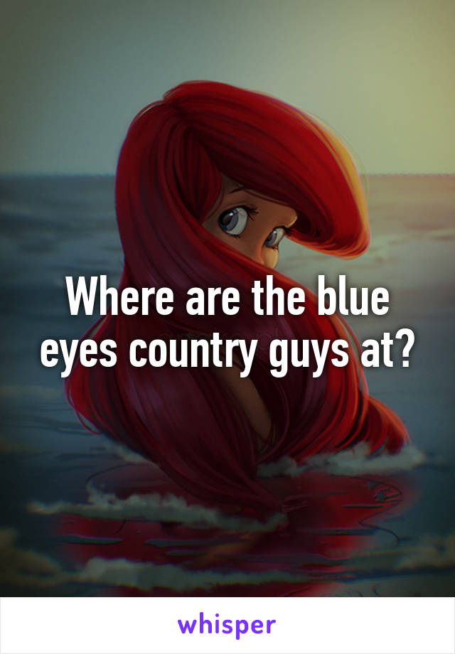Where are the blue eyes country guys at?