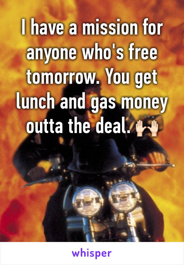 I have a mission for anyone who's free tomorrow. You get lunch and gas money outta the deal. 🙌🏻