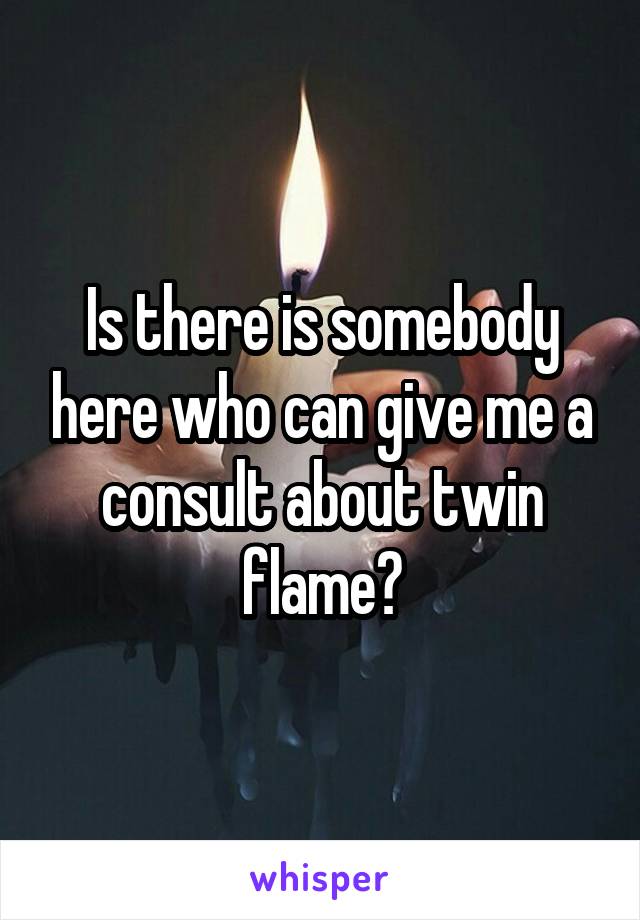 Is there is somebody here who can give me a consult about twin flame?