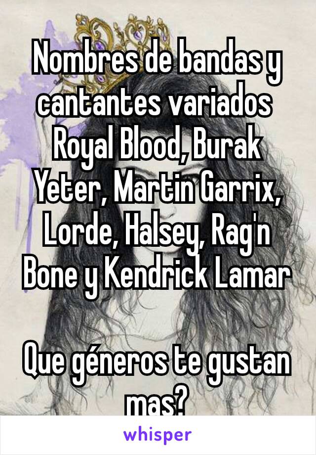 Nombres de bandas y cantantes variados 
Royal Blood, Burak Yeter, Martin Garrix, Lorde, Halsey, Rag'n Bone y Kendrick Lamar

Que géneros te gustan mas?