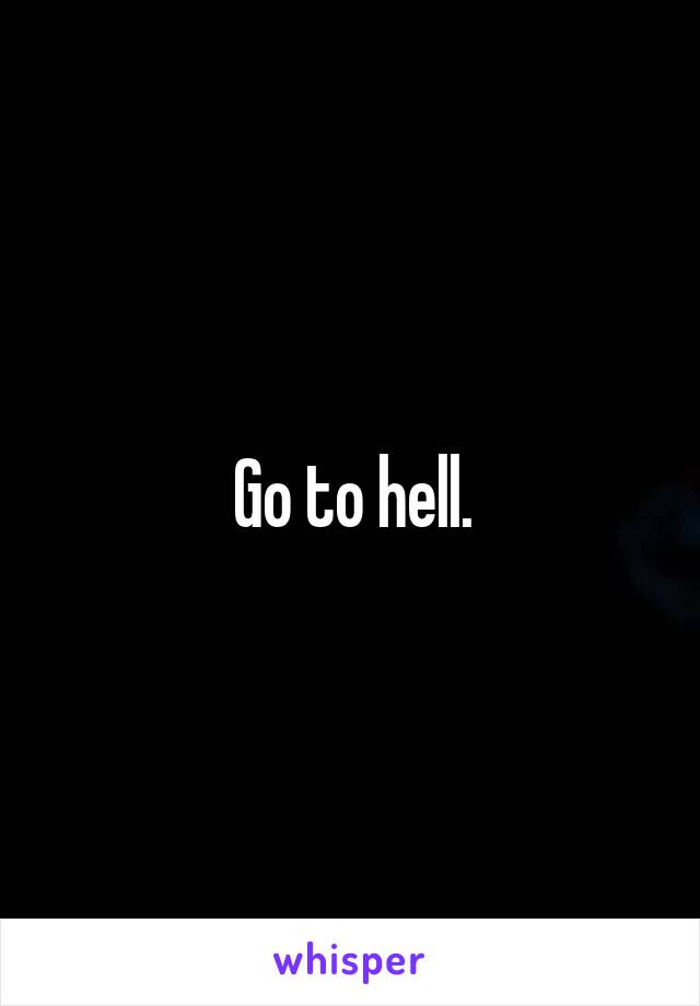 Go to hell.