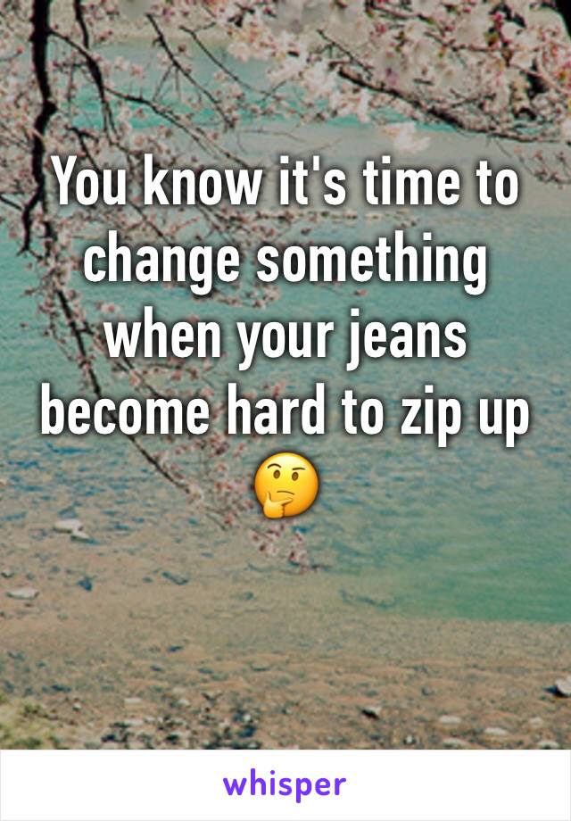 You know it's time to change something when your jeans become hard to zip up 🤔