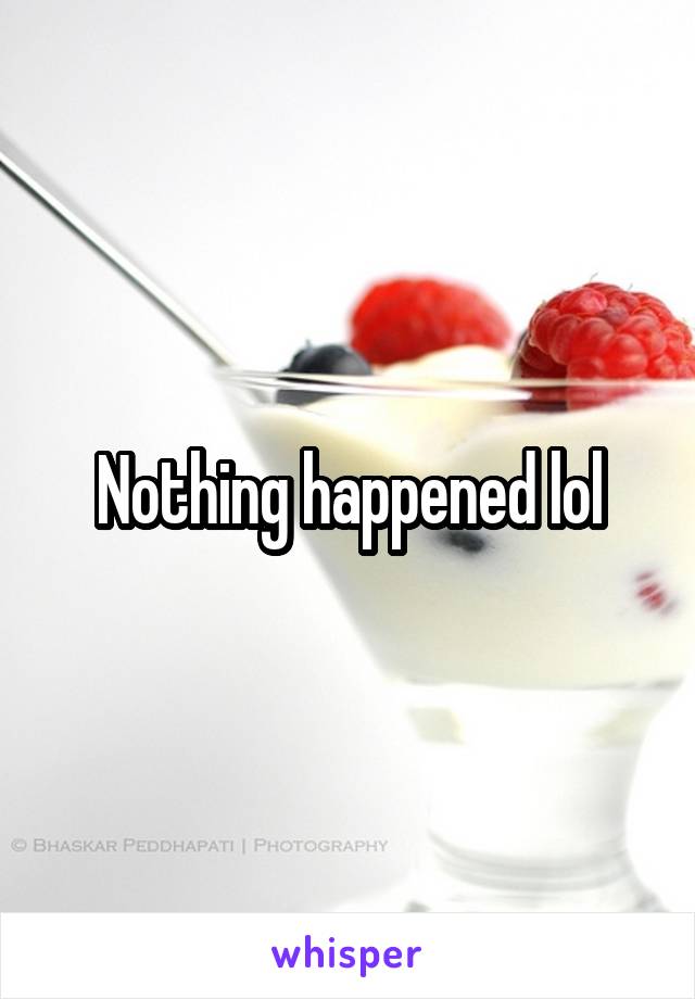 Nothing happened lol