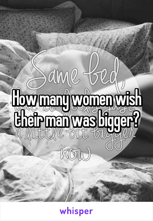 How many women wish their man was bigger?