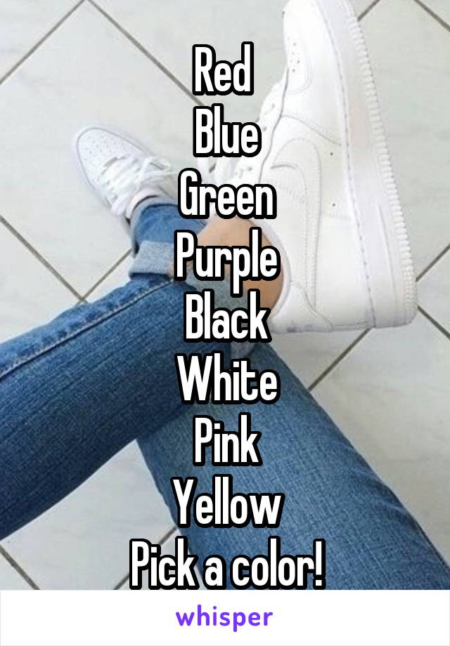 Red 
Blue
Green
Purple
Black
White
Pink
Yellow
Pick a color!