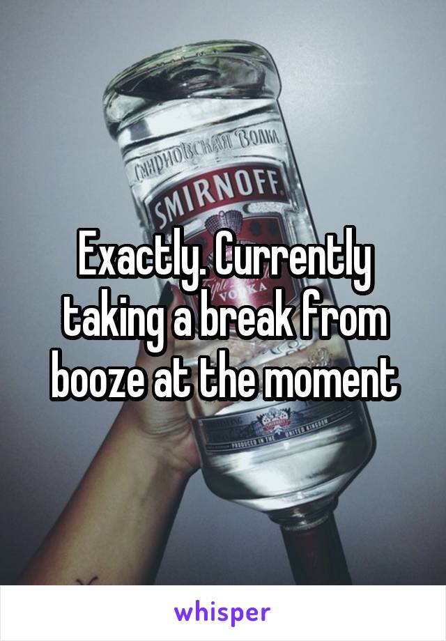 Exactly. Currently taking a break from booze at the moment