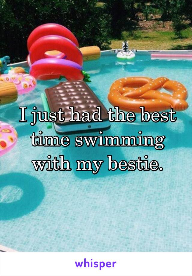 I just had the best time swimming with my bestie.