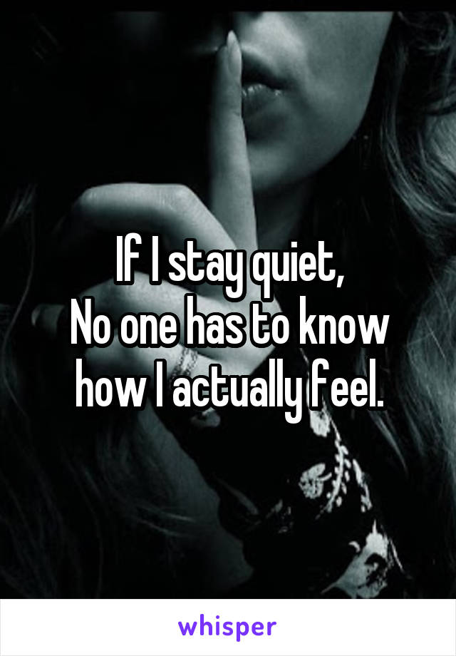 If I stay quiet,
No one has to know how I actually feel.