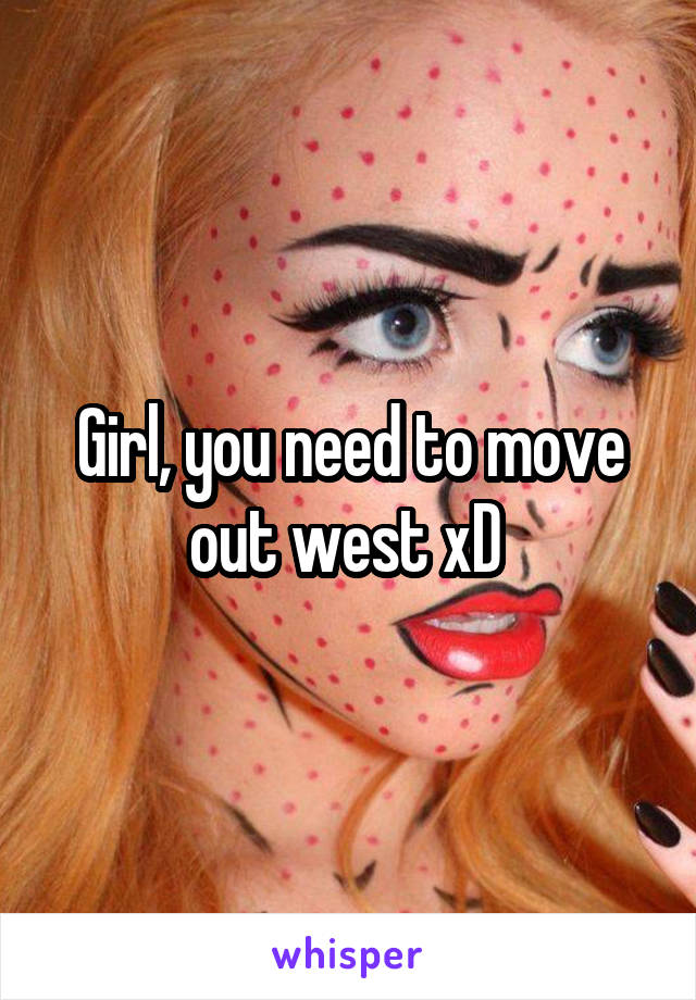 Girl, you need to move out west xD 