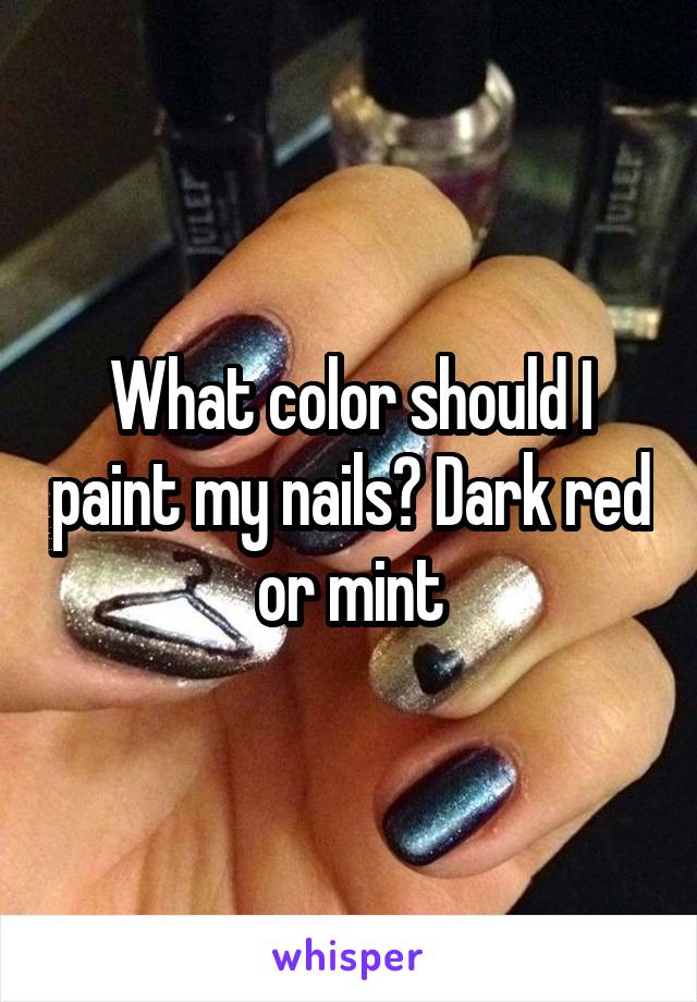 What color should I paint my nails? Dark red or mint