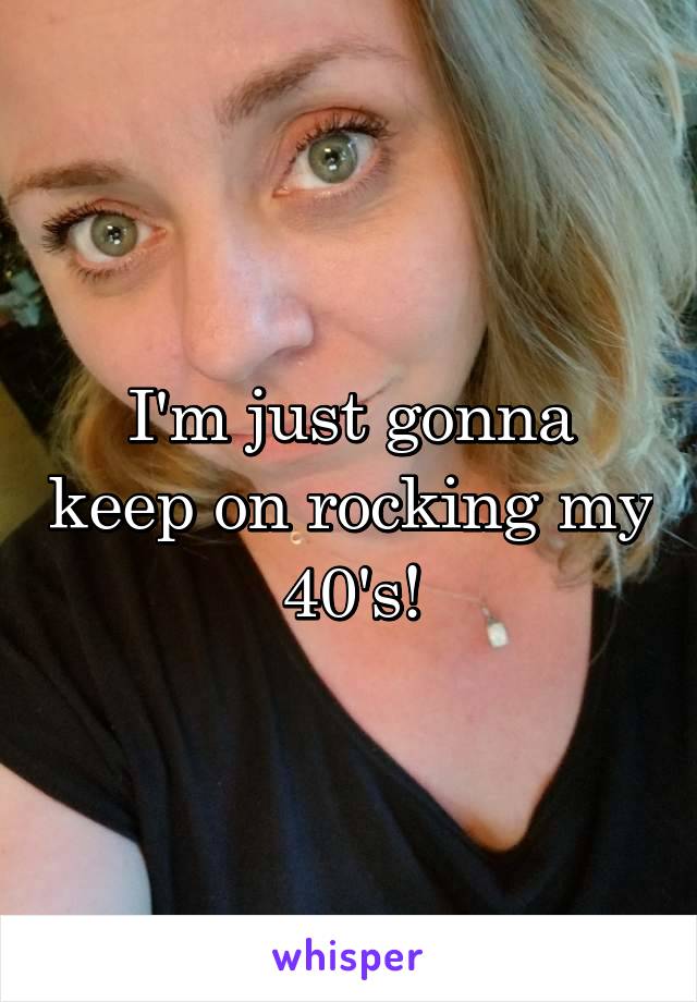 




I'm just gonna keep on rocking my 40's!