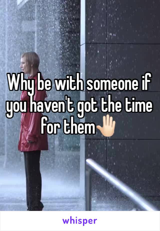 Why be with someone if you haven't got the time for them🤚🏻