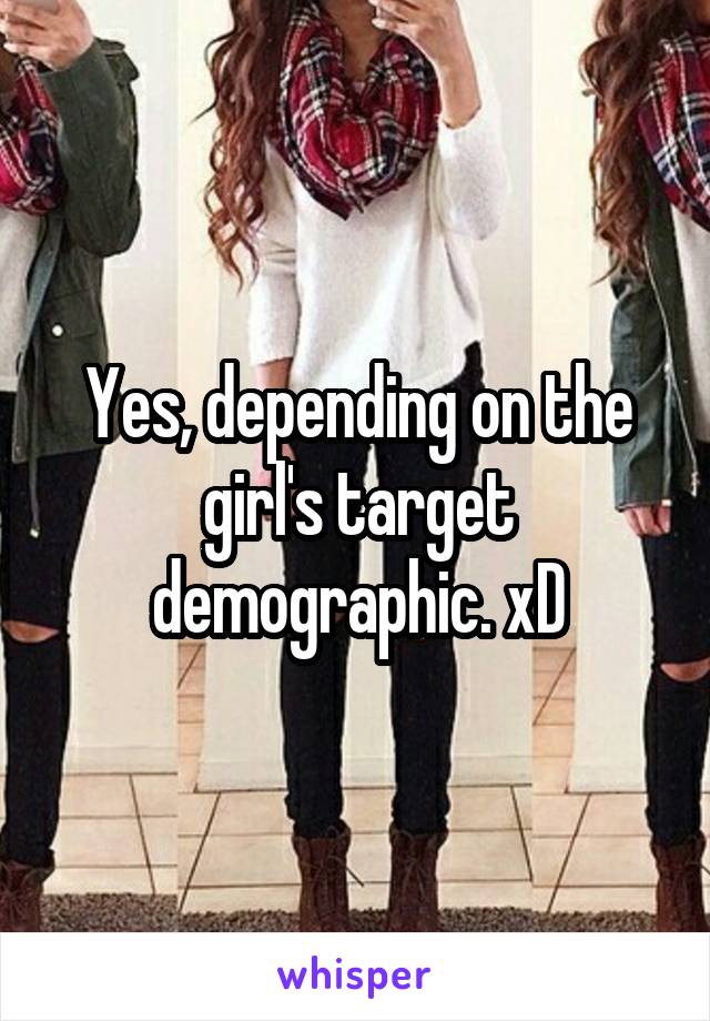 Yes, depending on the girl's target demographic. xD