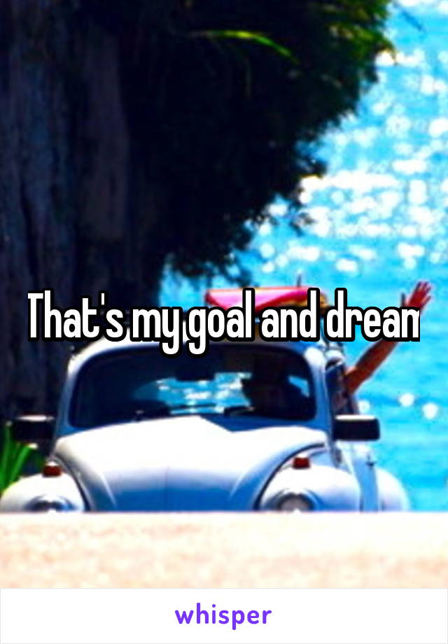 That's my goal and dream