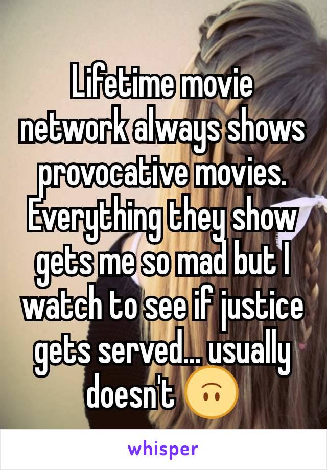 Lifetime movie network always shows provocative movies. Everything they show gets me so mad but I watch to see if justice gets served... usually doesn't 🙃