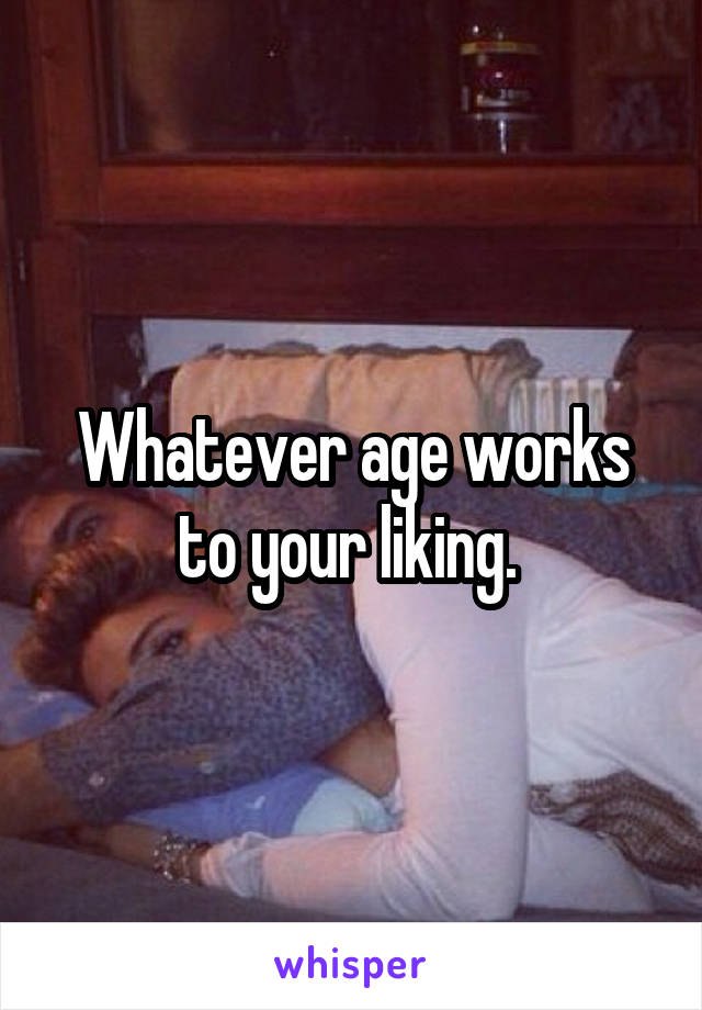Whatever age works to your liking. 