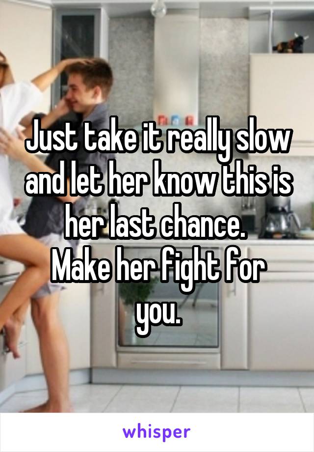 Just take it really slow and let her know this is her last chance. 
Make her fight for you.