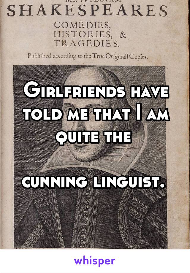 Girlfriends have told me that I am quite the 

cunning linguist. 