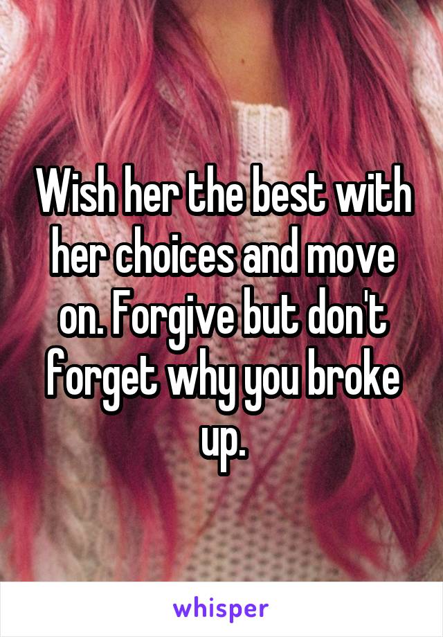 Wish her the best with her choices and move on. Forgive but don't forget why you broke up.