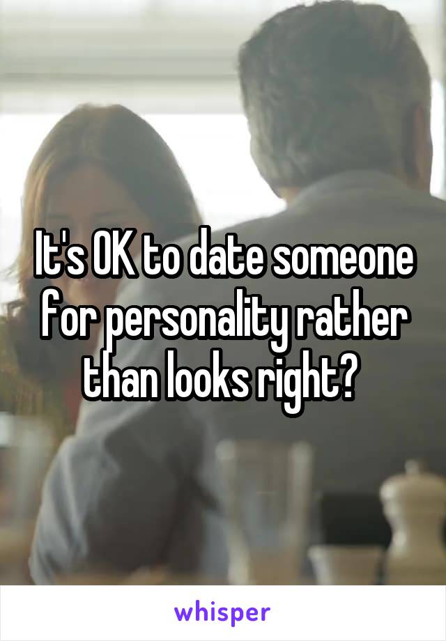 It's OK to date someone for personality rather than looks right? 