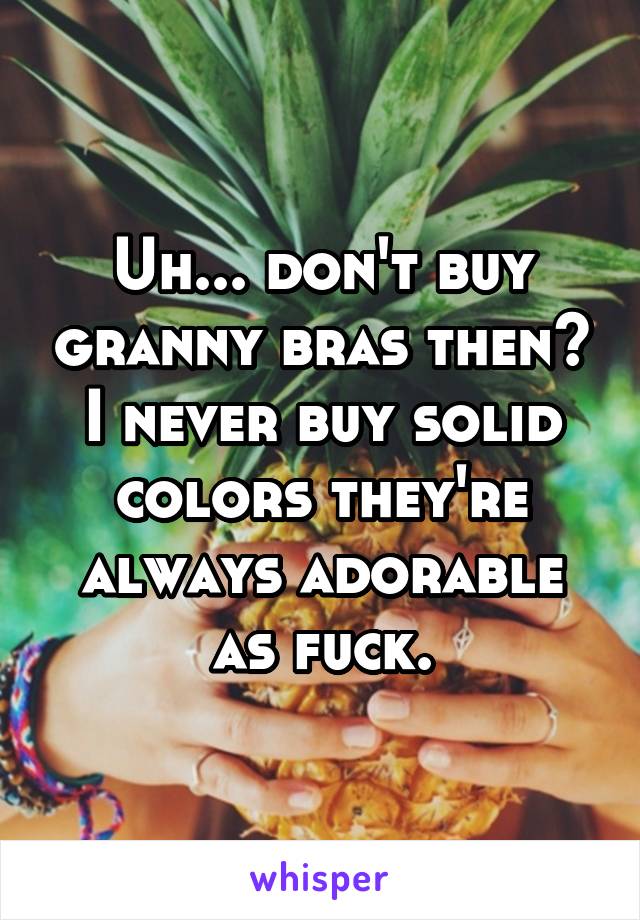 Uh... don't buy granny bras then? I never buy solid colors they're always adorable as fuck.