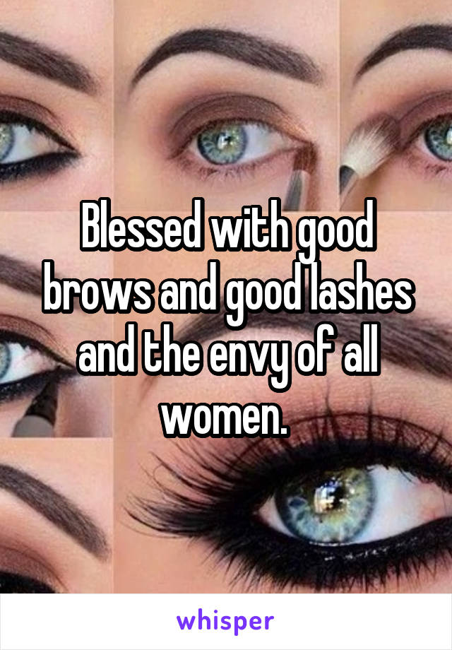 Blessed with good brows and good lashes and the envy of all women. 