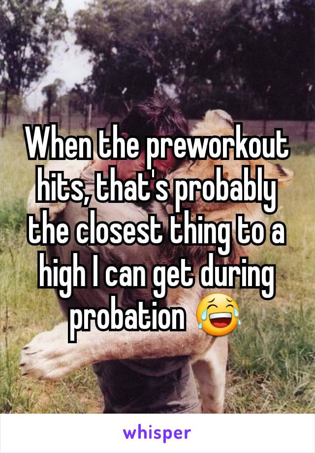 When the preworkout hits, that's probably the closest thing to a high I can get during probation 😂