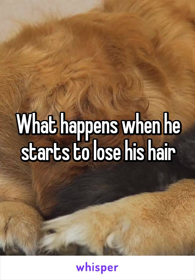 What happens when he starts to lose his hair