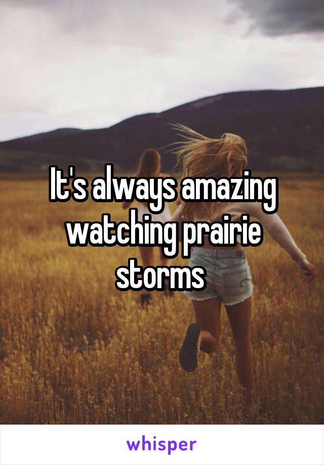 It's always amazing watching prairie storms 