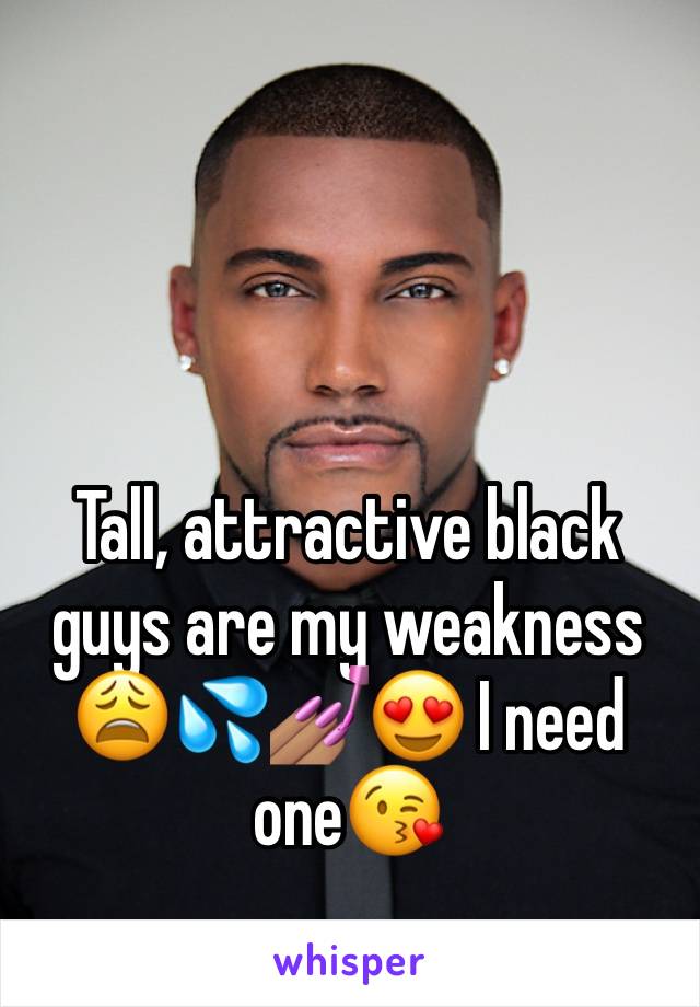 Tall, attractive black guys are my weakness 😩💦💅🏽😍 I need one😘