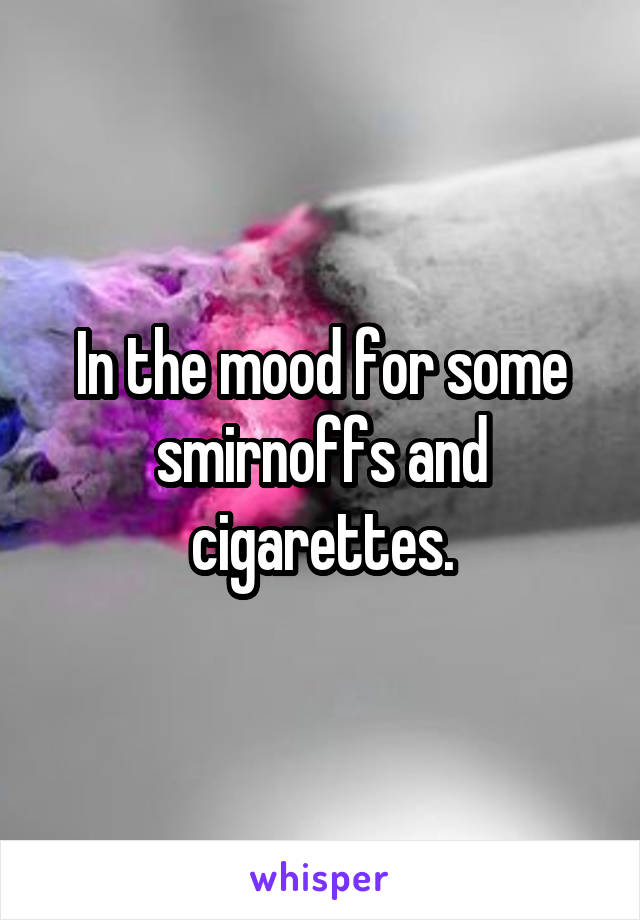 In the mood for some smirnoffs and cigarettes.