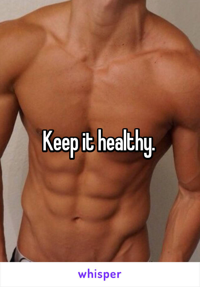 Keep it healthy. 