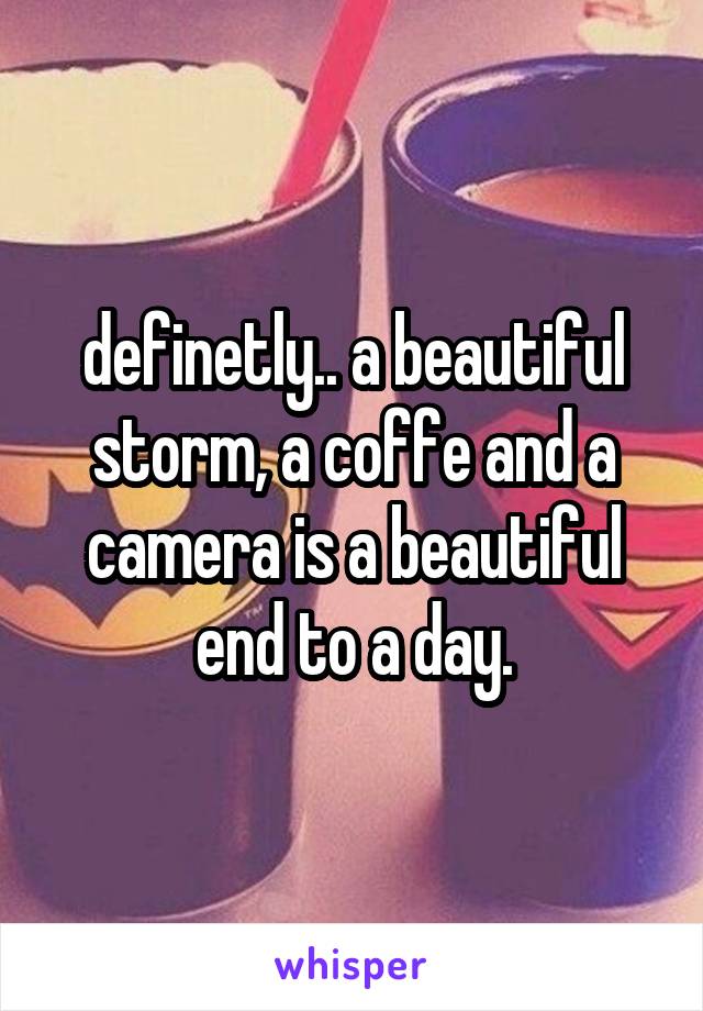 definetly.. a beautiful storm, a coffe and a camera is a beautiful end to a day.