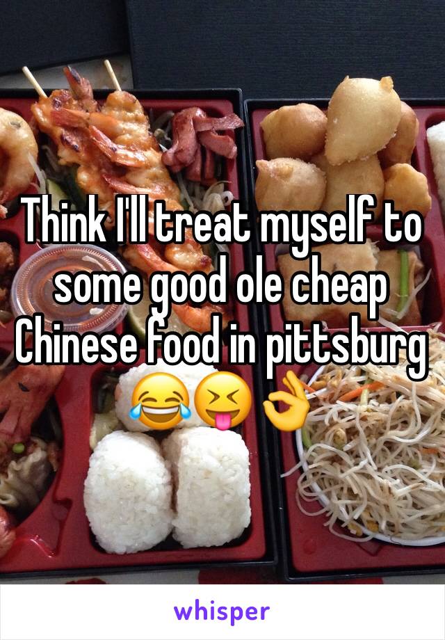 Think I'll treat myself to some good ole cheap Chinese food in pittsburg 😂😝👌