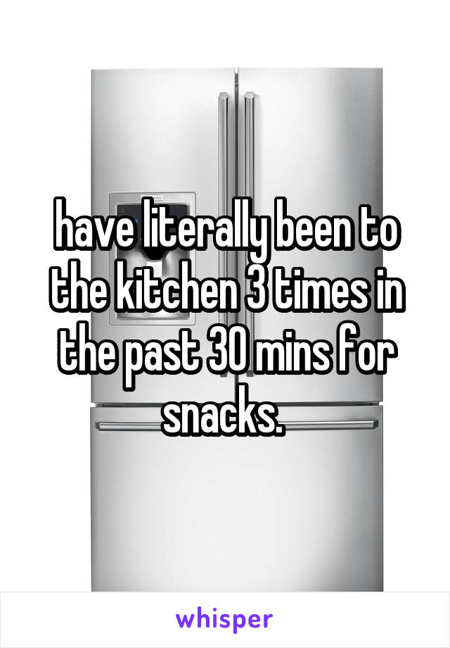 have literally been to the kitchen 3 times in the past 30 mins for snacks. 