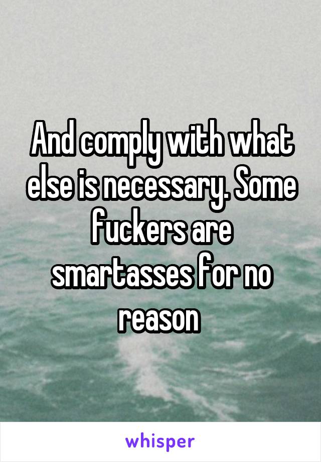 And comply with what else is necessary. Some fuckers are smartasses for no reason 