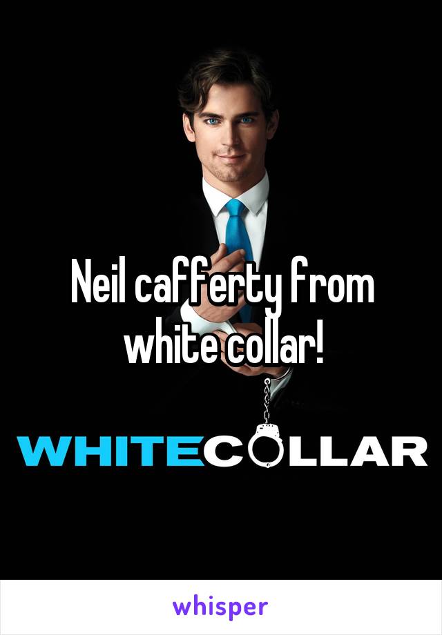 Neil cafferty from white collar!
