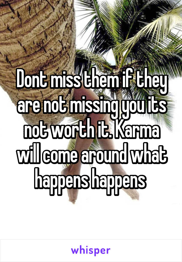 Dont miss them if they are not missing you its not worth it. Karma will come around what happens happens 