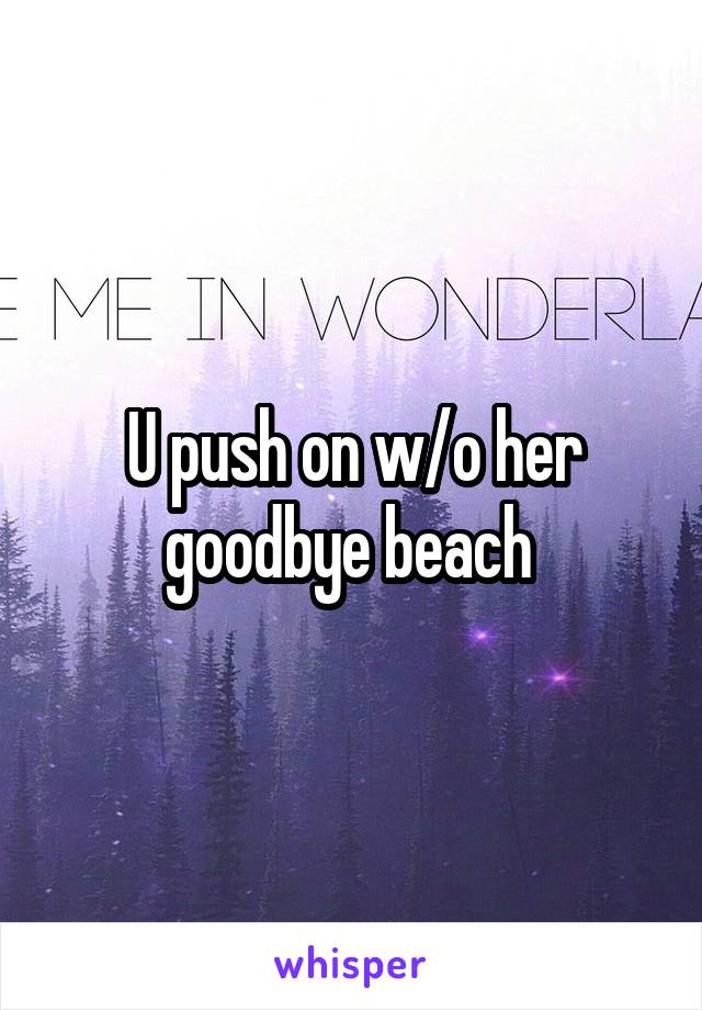 U push on w/o her goodbye beach 