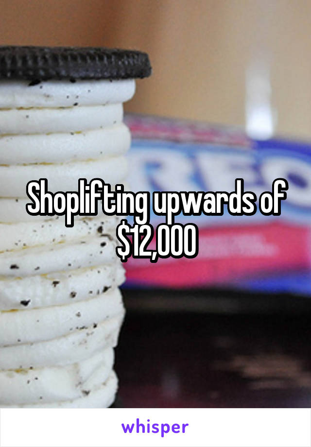 Shoplifting upwards of $12,000