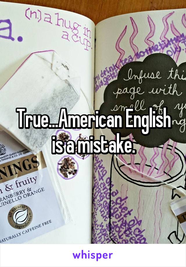 True...American English is a mistake.