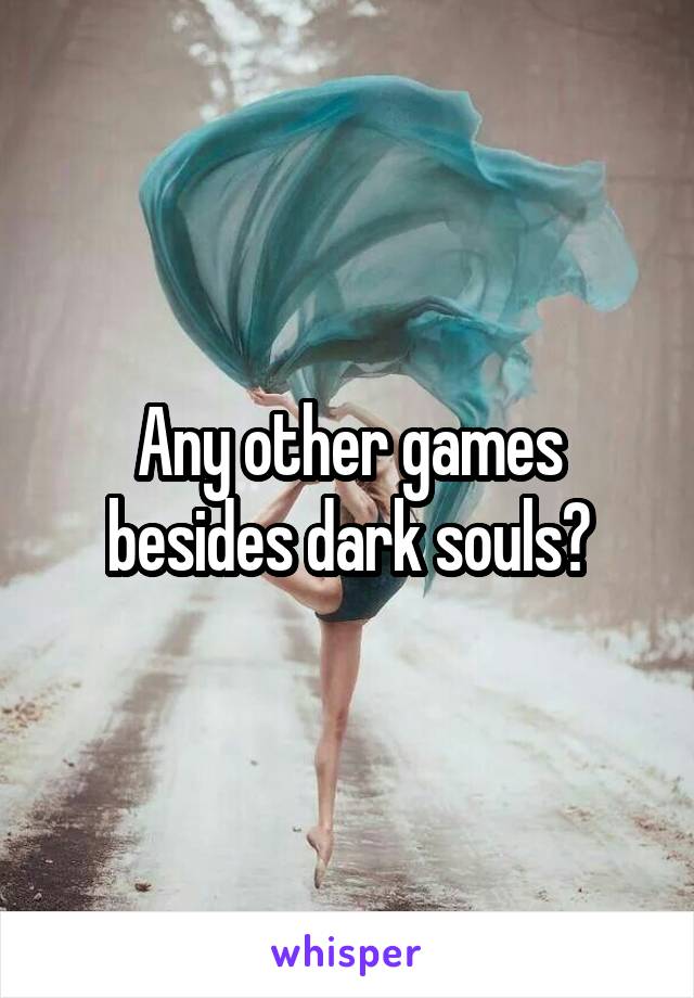 Any other games besides dark souls?