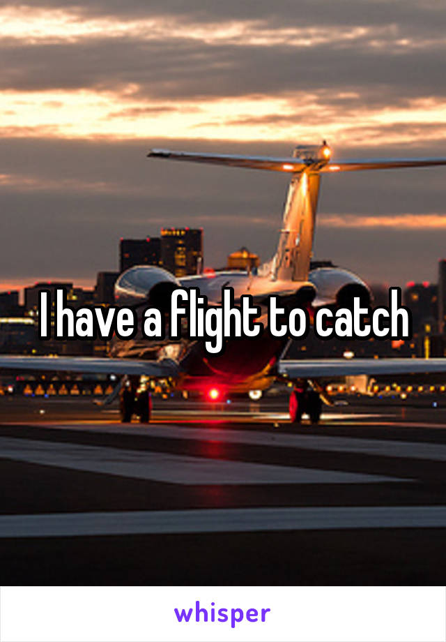I have a flight to catch