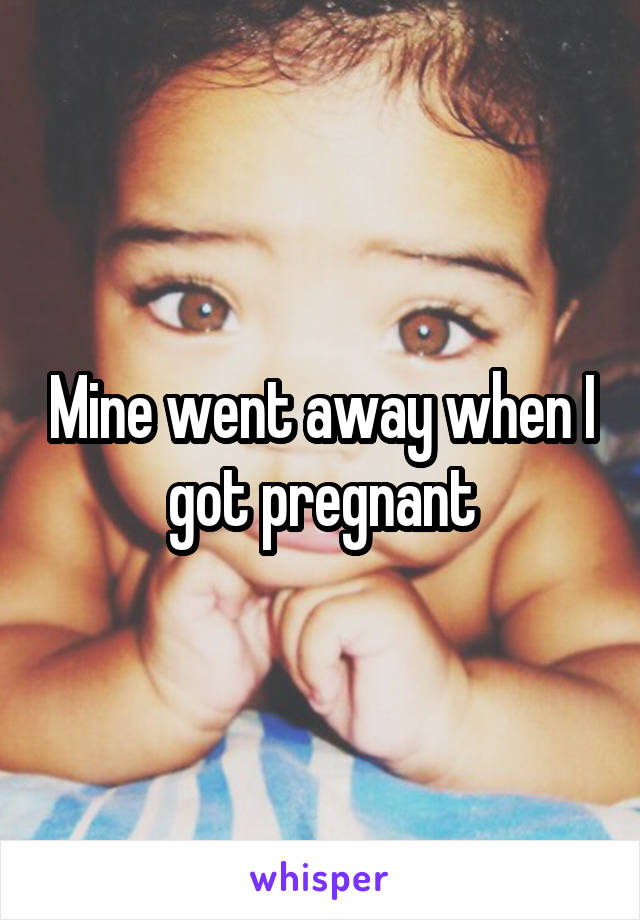 Mine went away when I got pregnant